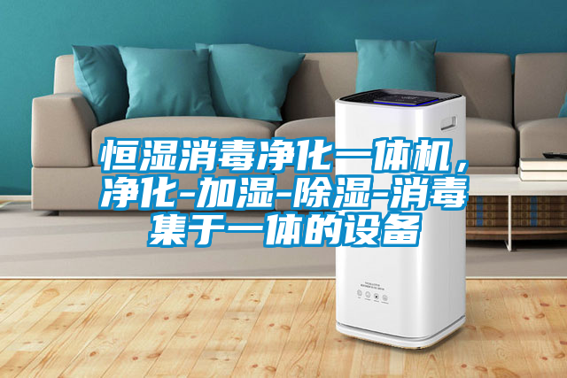 恒濕消毒凈化一體機，凈化-加濕-除濕-消毒集于一體的設備