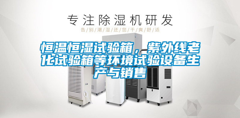 恒溫恒濕試驗箱，紫外線老化試驗箱等環境試驗設備生產與銷售