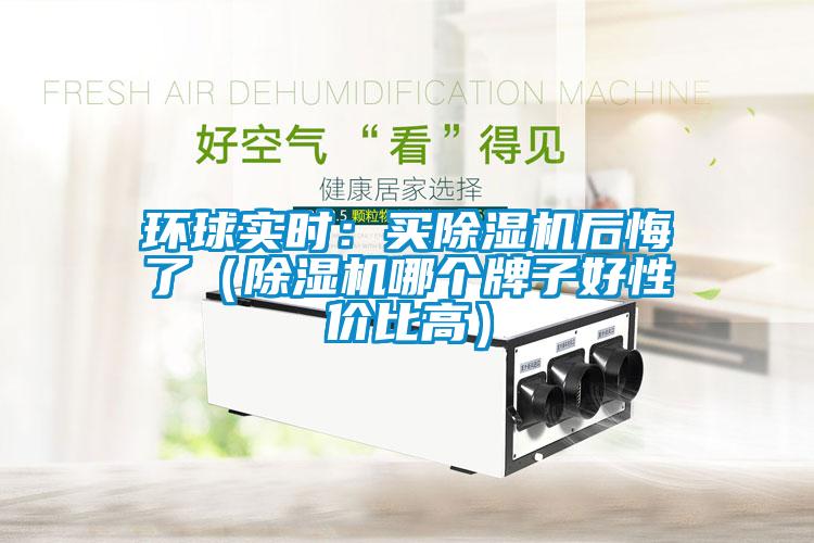 環(huán)球?qū)崟r(shí)：買除濕機(jī)后悔了（除濕機(jī)哪個(gè)牌子好性價(jià)比高）