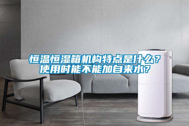 恒溫恒濕箱機(jī)構(gòu)特點(diǎn)是什么？使用時能不能加自來水？