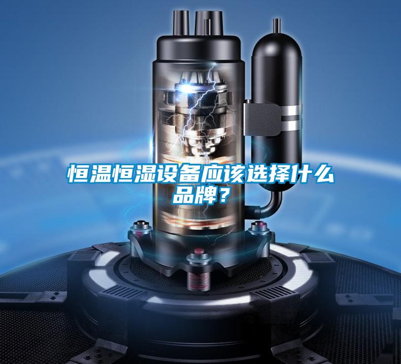 恒溫恒濕設(shè)備應(yīng)該選擇什么品牌？