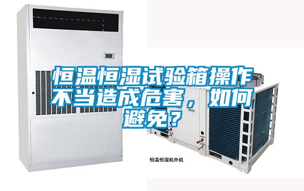 恒溫恒濕試驗箱操作不當(dāng)造成危害，如何避免？