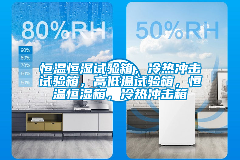 恒溫恒濕試驗箱，冷熱沖擊試驗箱，高低溫試驗箱，恒溫恒濕箱，冷熱沖擊箱