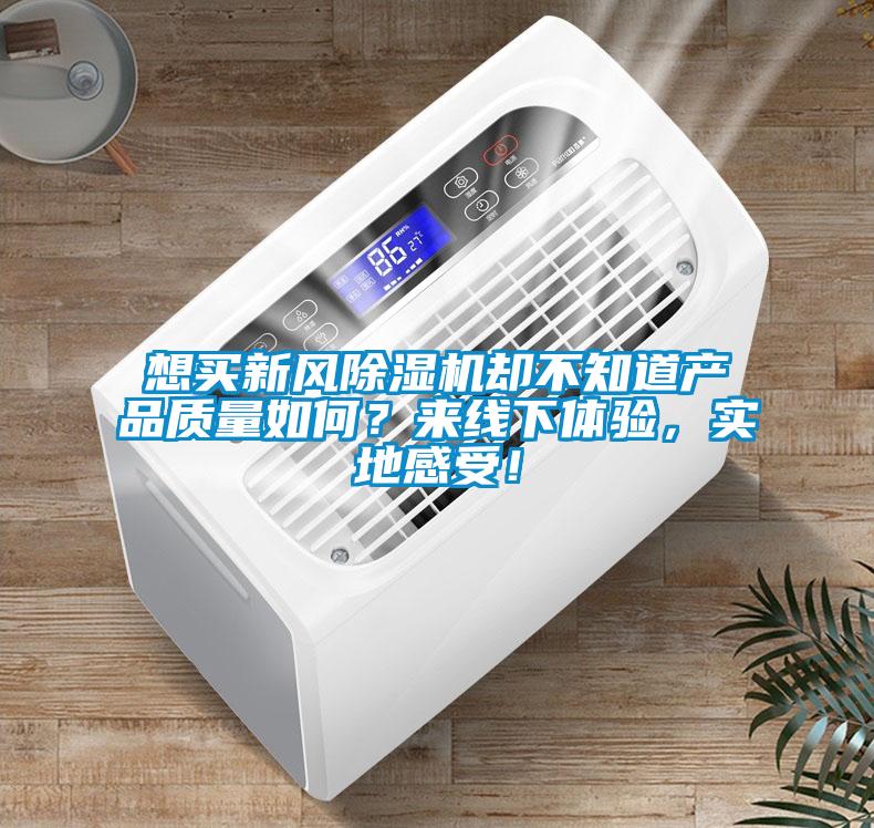 想買新風(fēng)除濕機(jī)卻不知道產(chǎn)品質(zhì)量如何？來線下體驗(yàn)，實(shí)地感受！