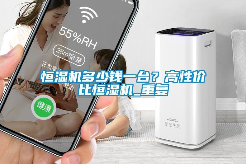 恒濕機多少錢一臺？高性價比恒濕機_重復
