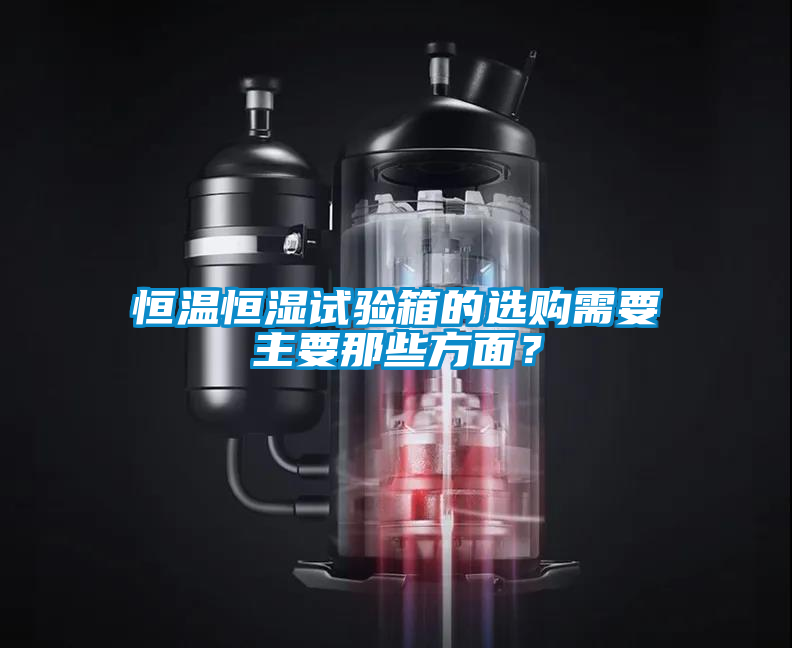 恒溫恒濕試驗(yàn)箱的選購需要主要那些方面？