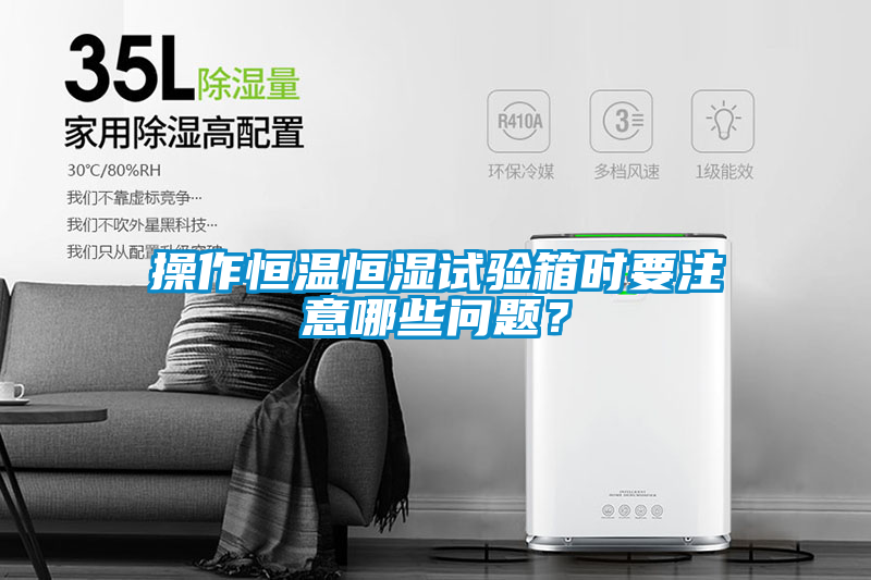 操作恒溫恒濕試驗箱時要注意哪些問題？