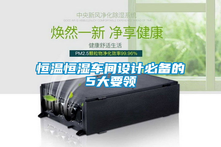恒溫恒濕車間設(shè)計必備的5大要領(lǐng)