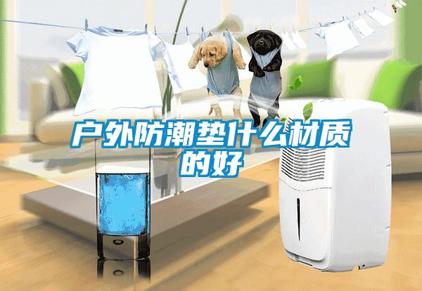 戶(hù)外防潮墊什么材質(zhì)的好