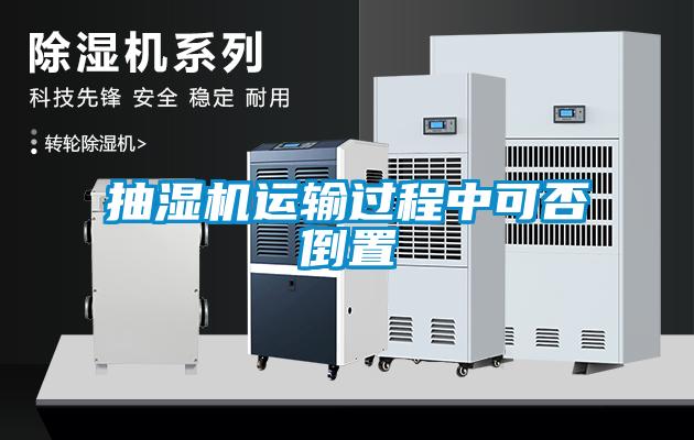 抽濕機(jī)運(yùn)輸過(guò)程中可否倒置