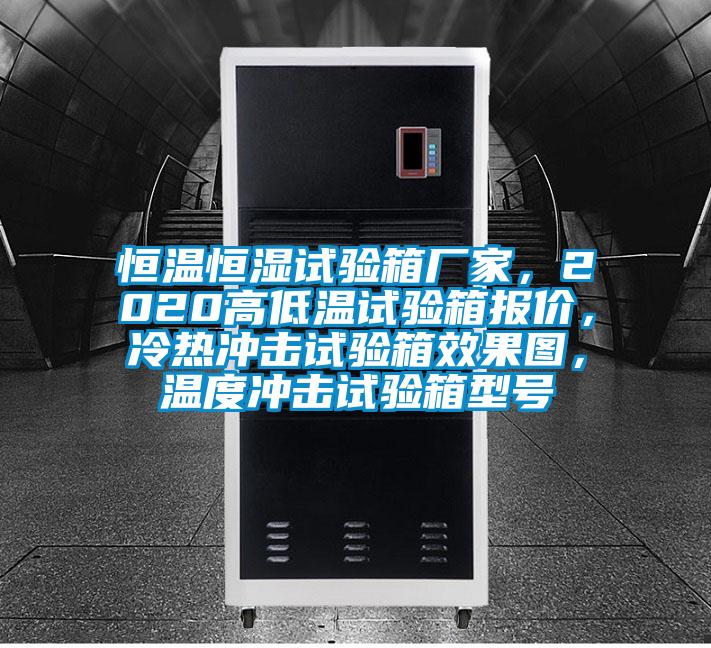 恒溫恒濕試驗箱廠家，2020高低溫試驗箱報價，冷熱沖擊試驗箱效果圖，溫度沖擊試驗箱型號