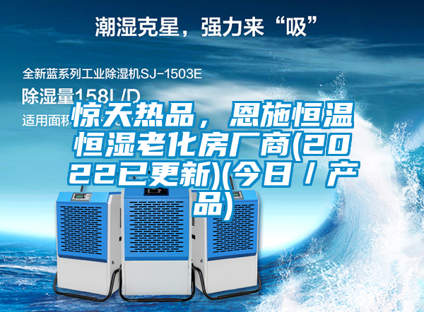 驚天熱品，恩施恒溫恒濕老化房廠商(2022已更新)(今日／產(chǎn)品)