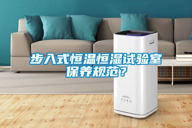 步入式恒溫恒濕試驗室保養(yǎng)規(guī)范？