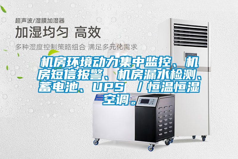 機房環(huán)境動力集中監(jiān)控、機房短信報警、機房漏水檢測、蓄電池、UPS ／恒溫恒濕空調。