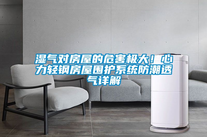 濕氣對房屋的危害極大！心力輕鋼房屋圍護系統(tǒng)防潮透氣詳解