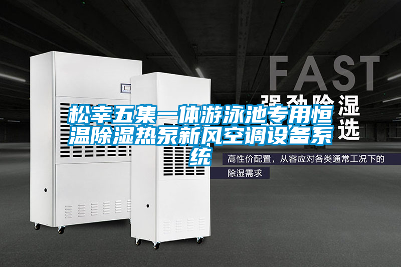 松幸五集一體游泳池專用恒溫除濕熱泵新風空調(diào)設(shè)備系統(tǒng)