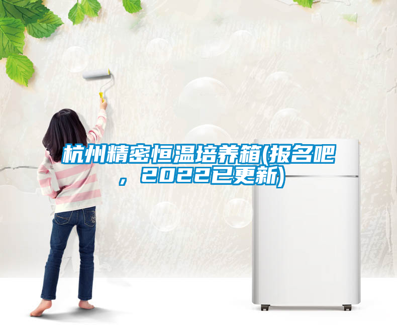 杭州精密恒溫培養箱(報名吧，2022已更新)