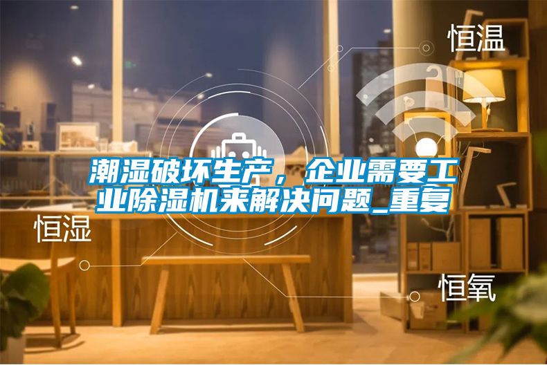 潮濕破壞生產(chǎn)，企業(yè)需要工業(yè)除濕機(jī)來解決問題_重復(fù)