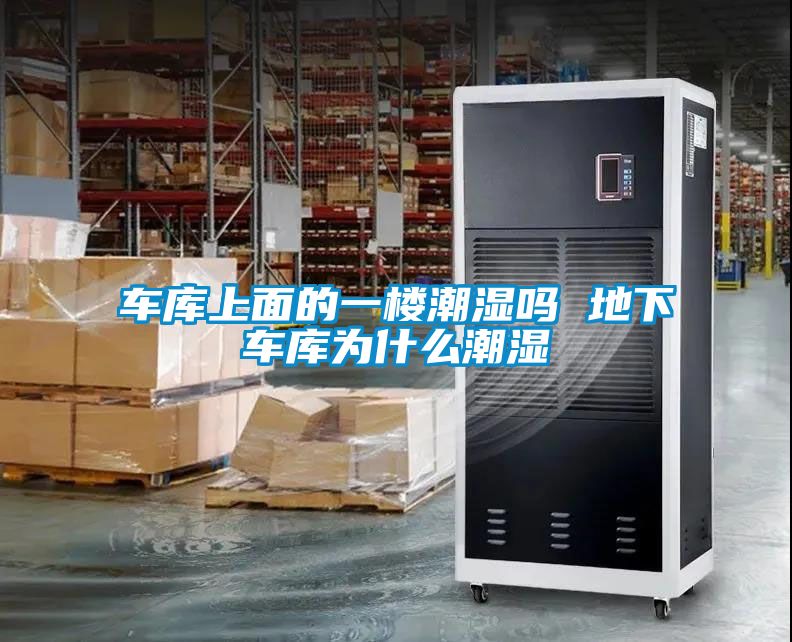 車庫(kù)上面的一樓潮濕嗎 地下車庫(kù)為什么潮濕