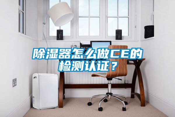 除濕器怎么做CE的檢測(cè)認(rèn)證？