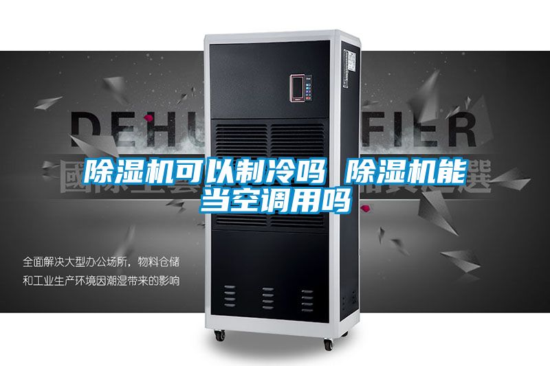 除濕機可以制冷嗎 除濕機能當(dāng)空調(diào)用嗎