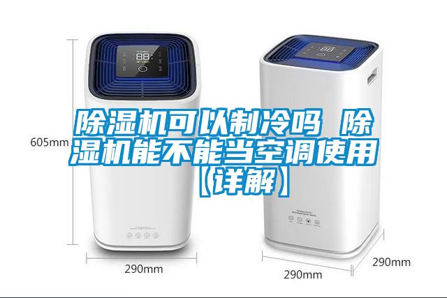 除濕機可以制冷嗎 除濕機能不能當(dāng)空調(diào)使用【詳解】