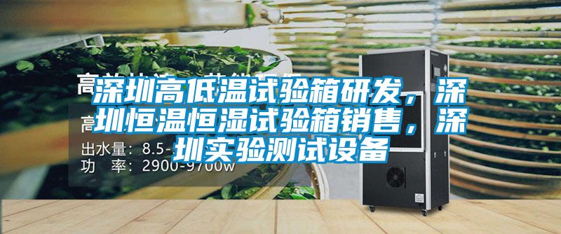 深圳高低溫試驗箱研發(fā)，深圳恒溫恒濕試驗箱銷售，深圳實驗測試設(shè)備