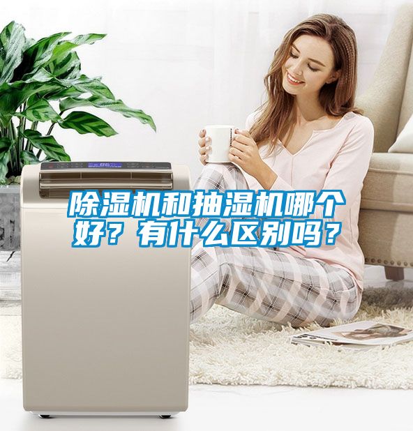 除濕機(jī)和抽濕機(jī)哪個好？有什么區(qū)別嗎？