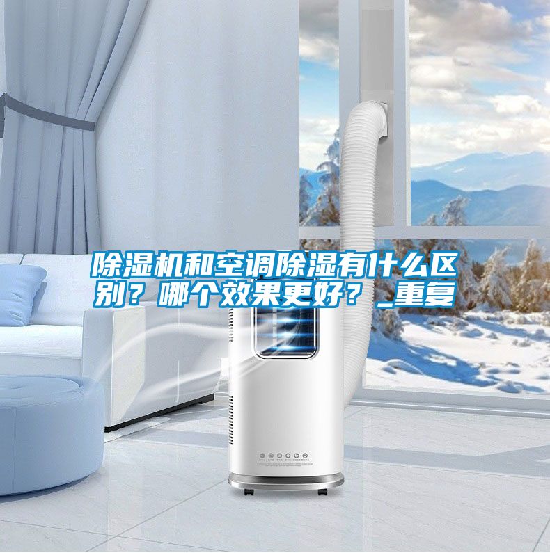 除濕機(jī)和空調(diào)除濕有什么區(qū)別？哪個效果更好？_重復(fù)