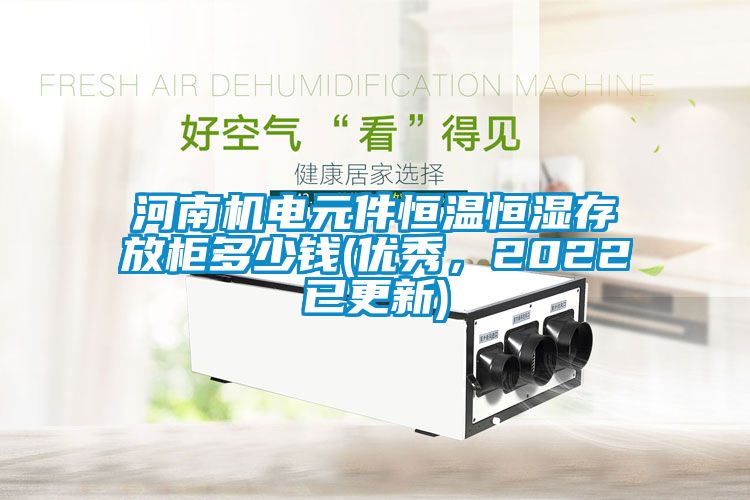 河南機(jī)電元件恒溫恒濕存放柜多少錢(優(yōu)秀，2022已更新)