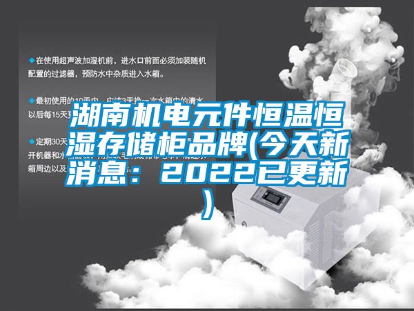 湖南機(jī)電元件恒溫恒濕存儲(chǔ)柜品牌(今天新消息：2022已更新)