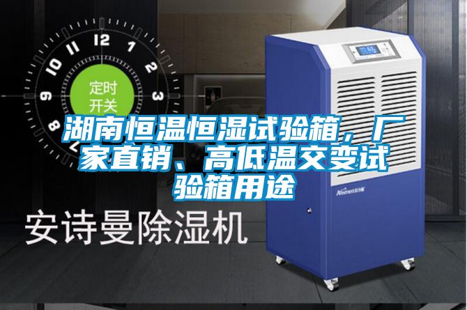 湖南恒溫恒濕試驗(yàn)箱，廠家直銷、高低溫交變?cè)囼?yàn)箱用途