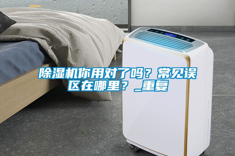 除濕機(jī)你用對(duì)了嗎？常見(jiàn)誤區(qū)在哪里？_重復(fù)