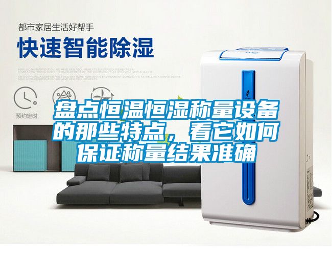 盤點恒溫恒濕稱量設(shè)備的那些特點，看它如何保證稱量結(jié)果準確