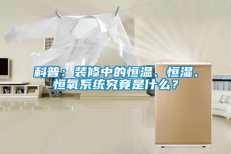 科普：裝修中的恒溫、恒濕、恒氧系統(tǒng)究竟是什么？