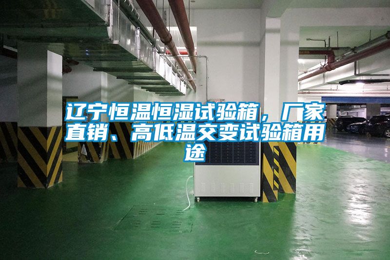 遼寧恒溫恒濕試驗箱，廠家直銷、高低溫交變試驗箱用途
