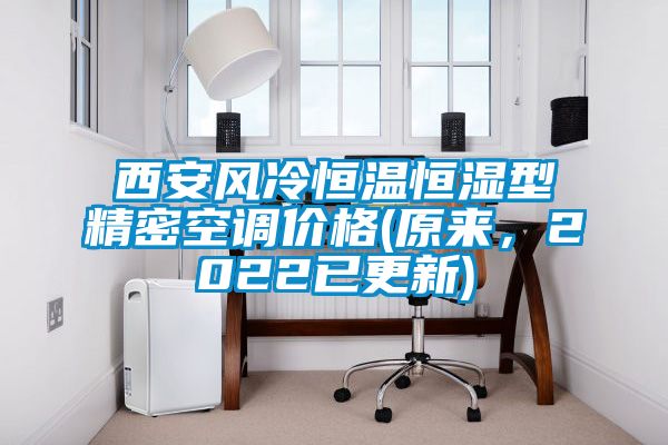 西安風冷恒溫恒濕型精密空調價格(原來，2022已更新)