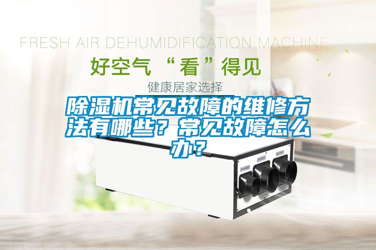 除濕機(jī)常見故障的維修方法有哪些？常見故障怎么辦？