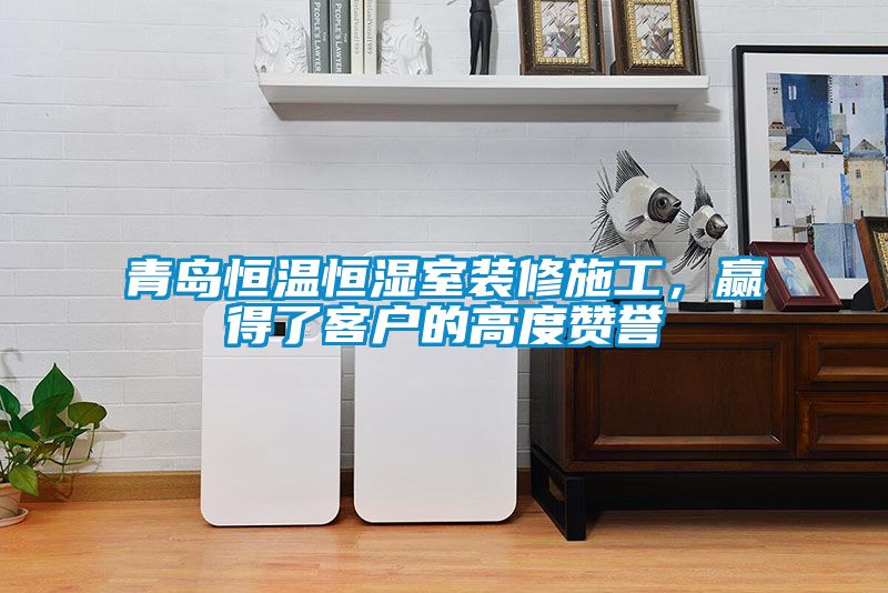 青島恒溫恒濕室裝修施工，贏得了客戶的高度贊譽