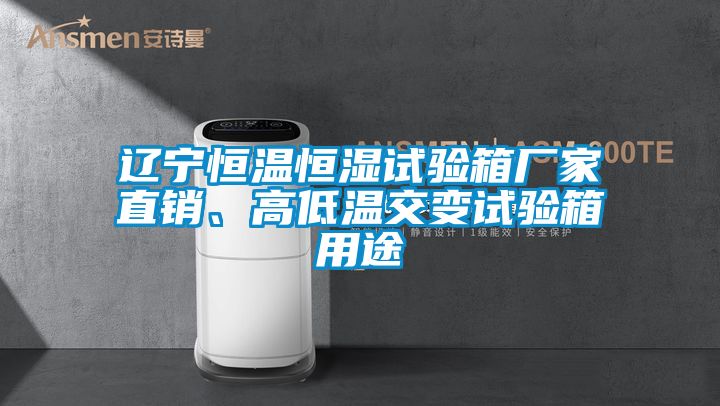 遼寧恒溫恒濕試驗箱廠家直銷、高低溫交變試驗箱用途