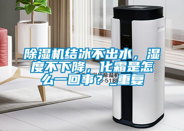 除濕機(jī)結(jié)冰不出水，濕度不下降，化霜是怎么一回事？_重復(fù)