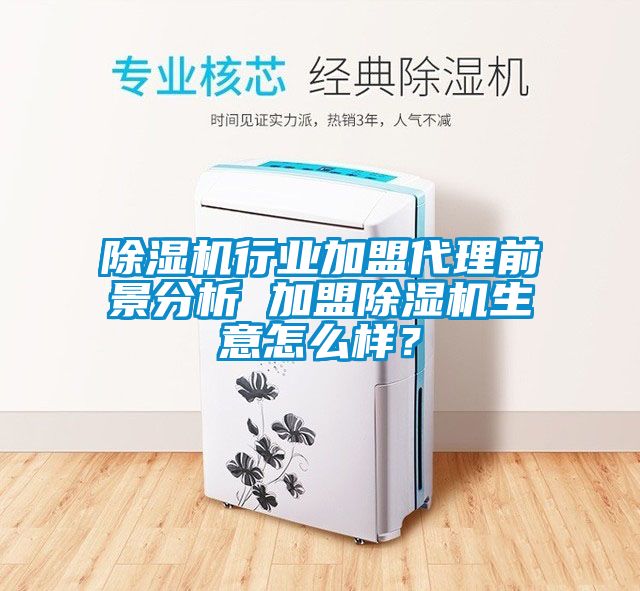 除濕機行業加盟代理前景分析 加盟除濕機生意怎么樣？