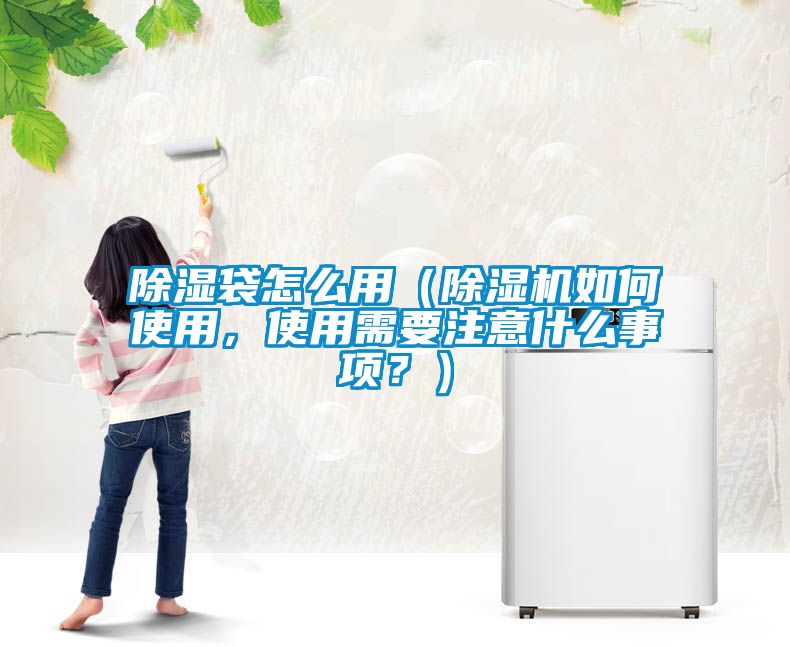 除濕袋怎么用（除濕機如何使用，使用需要注意什么事項？）