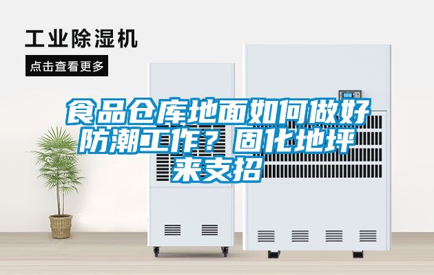食品倉庫地面如何做好防潮工作？固化地坪來支招