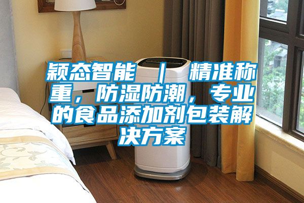 穎態(tài)智能 ｜ 精準(zhǔn)稱重，防濕防潮，專業(yè)的食品添加劑包裝解決方案