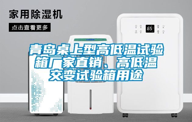 青島桌上型高低溫試驗箱廠家直銷、高低溫交變試驗箱用途